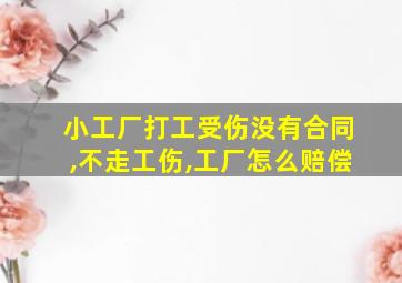 小工厂打工受伤没有合同,不走工伤,工厂怎么赔偿