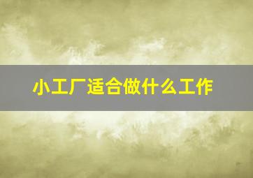 小工厂适合做什么工作