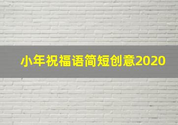 小年祝福语简短创意2020