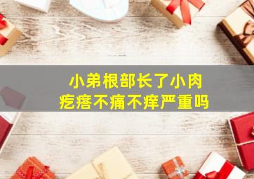 小弟根部长了小肉疙瘩不痛不痒严重吗