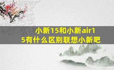 小新15和小新air15有什么区别联想小新吧