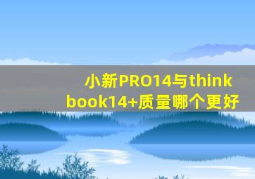 小新PRO14与thinkbook14+质量哪个更好