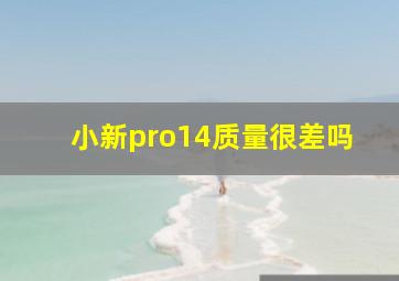 小新pro14质量很差吗