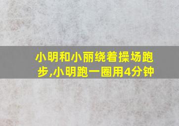 小明和小丽绕着操场跑步,小明跑一圈用4分钟