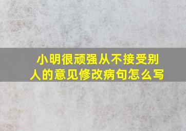 小明很顽强从不接受别人的意见修改病句怎么写