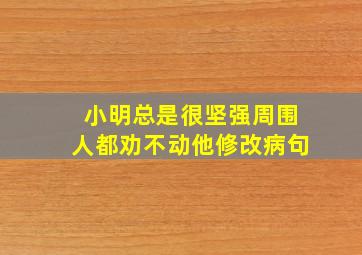 小明总是很坚强周围人都劝不动他修改病句