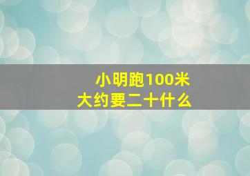 小明跑100米大约要二十什么