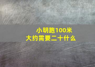 小明跑100米大约需要二十什么