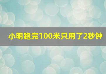 小明跑完100米只用了2秒钟