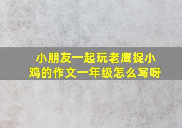 小朋友一起玩老鹰捉小鸡的作文一年级怎么写呀