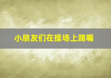 小朋友们在操场上踢嘴