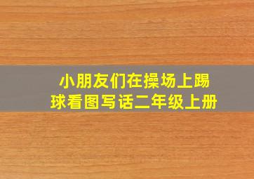 小朋友们在操场上踢球看图写话二年级上册