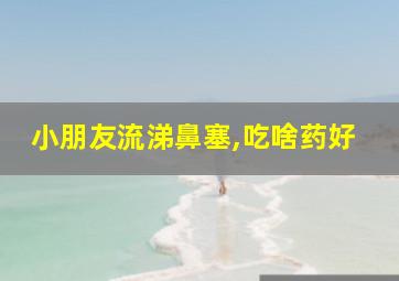 小朋友流涕鼻塞,吃啥药好