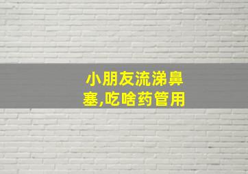 小朋友流涕鼻塞,吃啥药管用