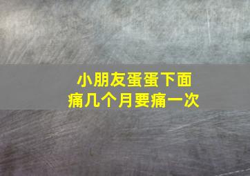 小朋友蛋蛋下面痛几个月要痛一次