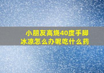 小朋友高烧40度手脚冰凉怎么办呢吃什么药