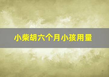 小柴胡六个月小孩用量