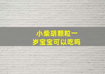 小柴胡颗粒一岁宝宝可以吃吗