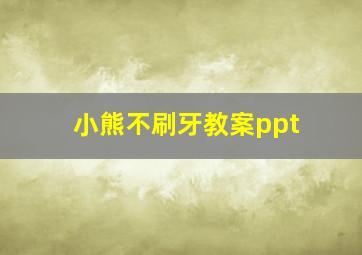 小熊不刷牙教案ppt