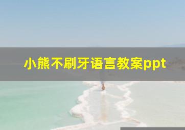 小熊不刷牙语言教案ppt