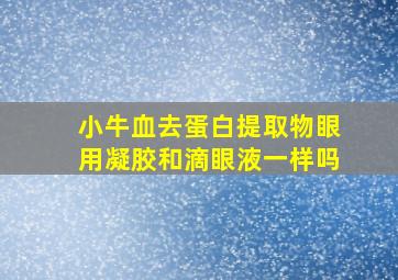 小牛血去蛋白提取物眼用凝胶和滴眼液一样吗