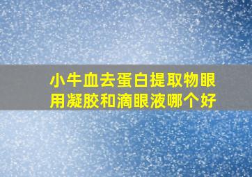 小牛血去蛋白提取物眼用凝胶和滴眼液哪个好