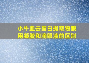 小牛血去蛋白提取物眼用凝胶和滴眼液的区别