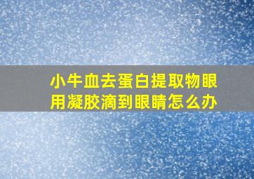 小牛血去蛋白提取物眼用凝胶滴到眼睛怎么办