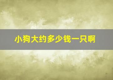 小狗大约多少钱一只啊