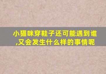 小猫咪穿鞋子还可能遇到谁,又会发生什么样的事情呢