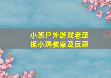 小班户外游戏老鹰捉小鸡教案及反思