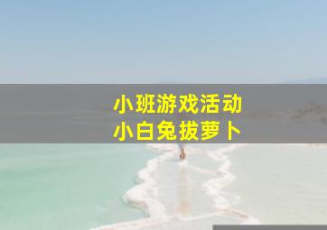 小班游戏活动小白兔拔萝卜