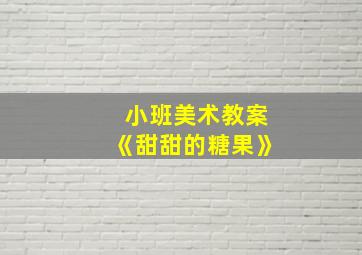 小班美术教案《甜甜的糖果》