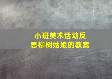 小班美术活动反思柳树姑娘的教案