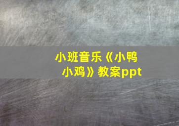 小班音乐《小鸭小鸡》教案ppt