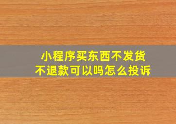 小程序买东西不发货不退款可以吗怎么投诉