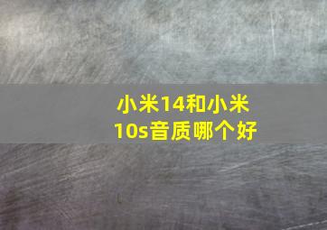 小米14和小米10s音质哪个好