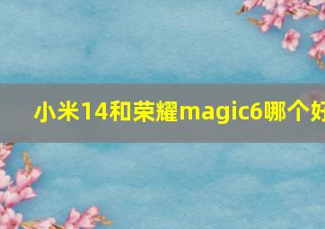 小米14和荣耀magic6哪个好