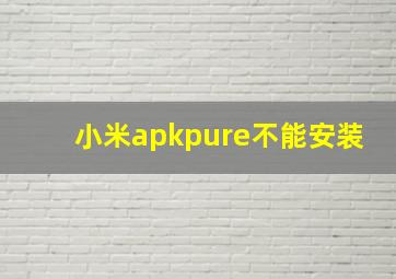 小米apkpure不能安装