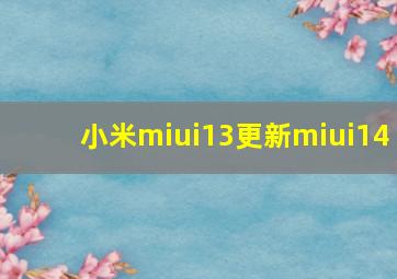 小米miui13更新miui14