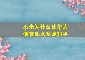 小米为什么比华为便宜那么多呢知乎