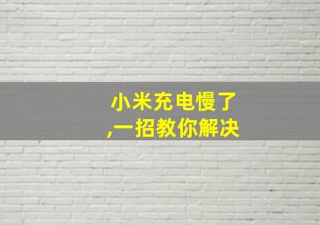 小米充电慢了,一招教你解决