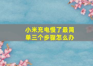 小米充电慢了最简单三个步骤怎么办