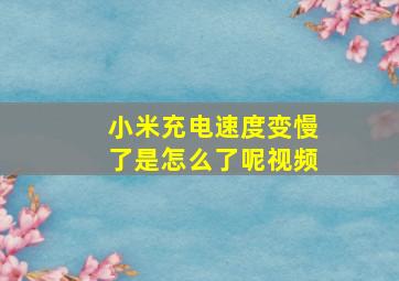 小米充电速度变慢了是怎么了呢视频