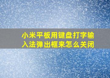 小米平板用键盘打字输入法弹出框来怎么关闭