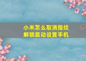 小米怎么取消指纹解锁震动设置手机