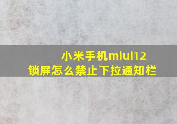 小米手机miui12锁屏怎么禁止下拉通知栏