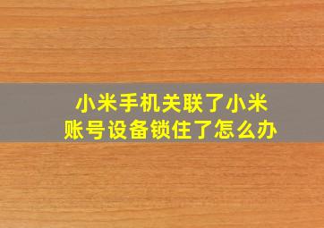 小米手机关联了小米账号设备锁住了怎么办