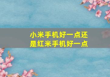 小米手机好一点还是红米手机好一点