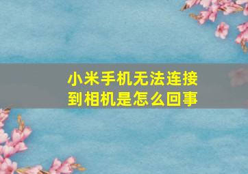 小米手机无法连接到相机是怎么回事